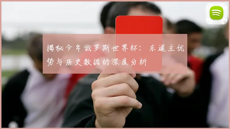 揭秘今年俄罗斯世界杯：东道主优势与历史数据的深度分析