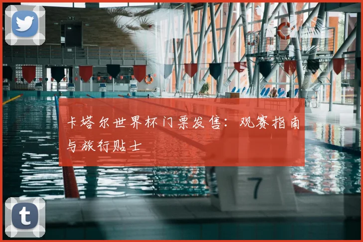卡塔尔世界杯门票发售：观赛指南与旅行贴士
