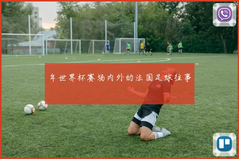 年世界杯赛场内外的法国足球往事