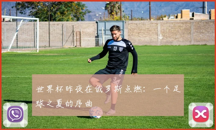 世界杯昨夜在俄罗斯点燃：一个足球之夏的序曲