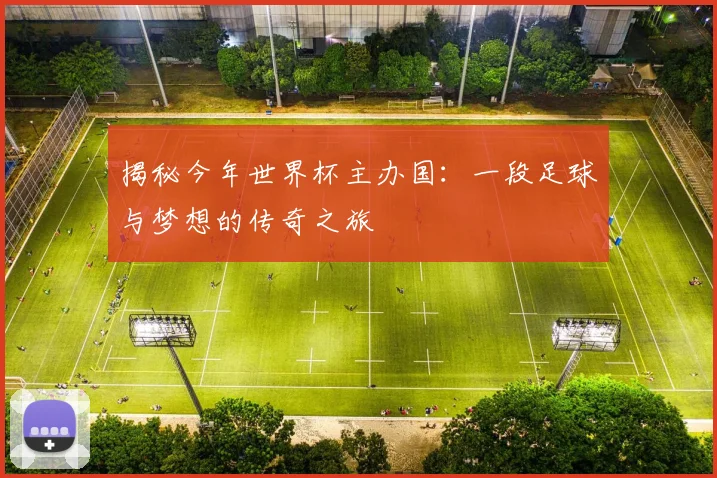 揭秘今年世界杯主办国：一段足球与梦想的传奇之旅