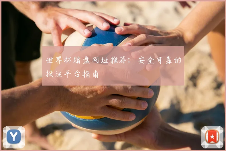 世界杯赌盘网址推荐：安全可靠的投注平台指南