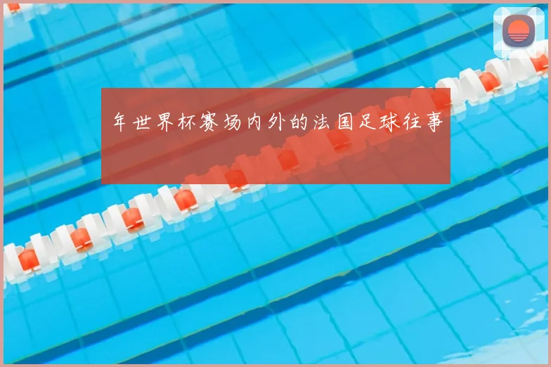 年世界杯赛场内外的法国足球往事