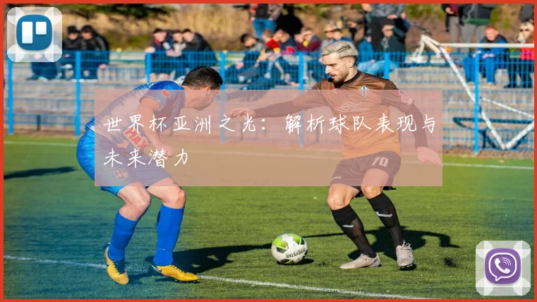 世界杯亚洲之光：解析球队表现与未来潜力