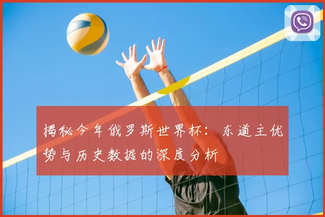 揭秘今年俄罗斯世界杯：东道主优势与历史数据的深度分析