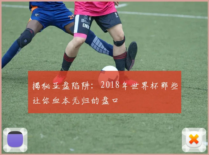 揭秘亚盘陷阱：2018年世界杯那些让你血本无归的盘口