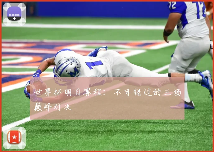 世界杯明日赛程:不可错过的三场巅峰对决