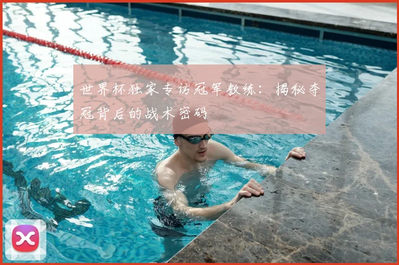 世界杯独家专访冠军教练:揭秘夺冠背后的战术密码