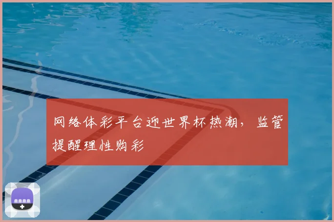 网络体彩平台迎世界杯热潮，监管提醒理性购彩