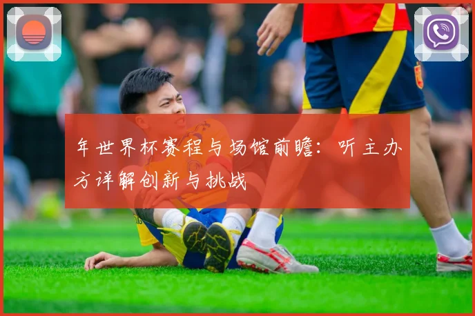 年世界杯赛程与场馆前瞻:听主办方详解创新与挑战