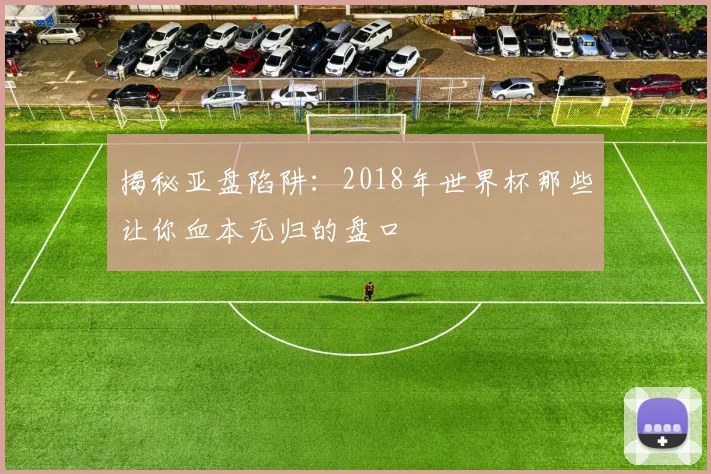 揭秘亚盘陷阱：2018年世界杯那些让你血本无归的盘口